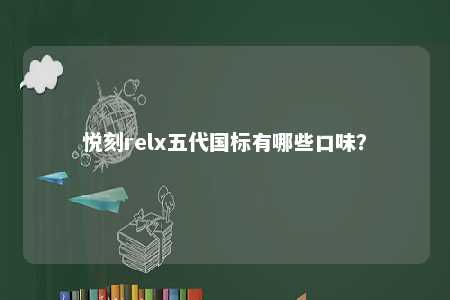 悦刻relx五代国标有哪些口味？ 